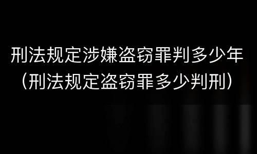 刑法规定涉嫌盗窃罪判多少年（刑法规定盗窃罪多少判刑）