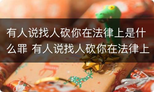 有人说找人砍你在法律上是什么罪 有人说找人砍你在法律上是什么罪行
