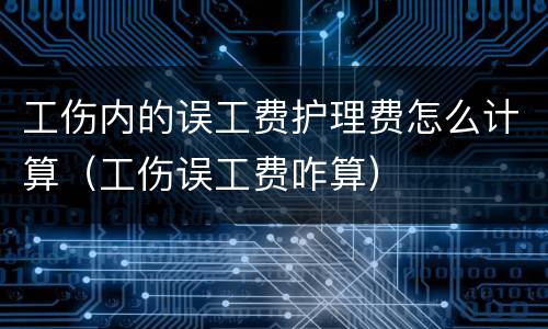 工伤内的误工费护理费怎么计算（工伤误工费咋算）