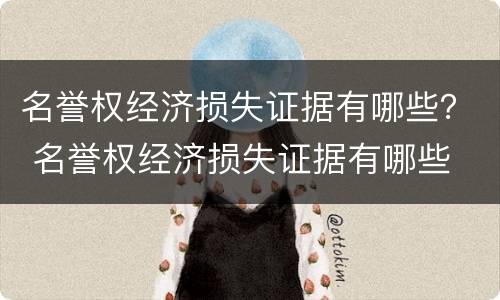 名誉权经济损失证据有哪些？ 名誉权经济损失证据有哪些