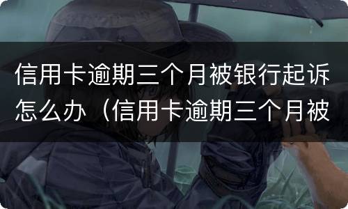信用卡逾期三个月被银行起诉怎么办（信用卡逾期三个月被银行起诉怎么办理）