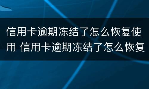 信用卡逾期冻结了怎么恢复使用 信用卡逾期冻结了怎么恢复使用微信