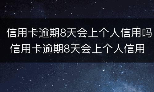 信用卡逾期8天会上个人信用吗 信用卡逾期8天会上个人信用吗