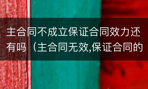 主合同不成立保证合同效力还有吗（主合同无效,保证合同的效力怎样）