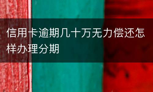 信用卡逾期几十万无力偿还怎样办理分期