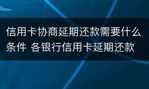 信用卡协商延期还款需要什么条件 各银行信用卡延期还款
