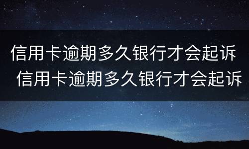 信用卡逾期多久银行才会起诉 信用卡逾期多久银行才会起诉呢