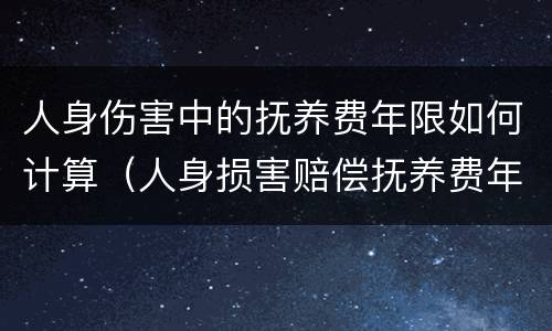 人身伤害中的抚养费年限如何计算（人身损害赔偿抚养费年限）