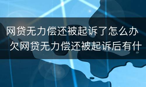 网贷无力偿还被起诉了怎么办 欠网贷无力偿还被起诉后有什么后果