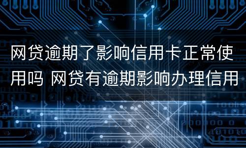 网贷逾期了影响信用卡正常使用吗 网贷有逾期影响办理信用卡吗