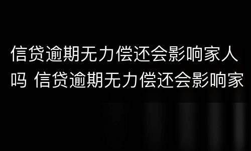 信贷逾期无力偿还会影响家人吗 信贷逾期无力偿还会影响家人吗