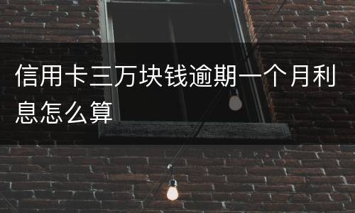 信用卡三万块钱逾期一个月利息怎么算