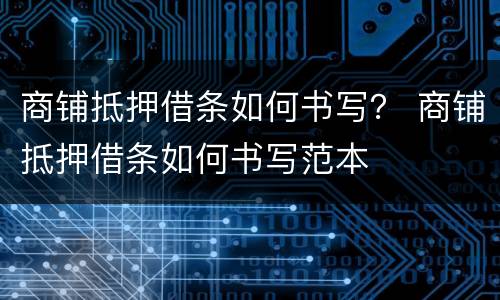 商铺抵押借条如何书写？ 商铺抵押借条如何书写范本