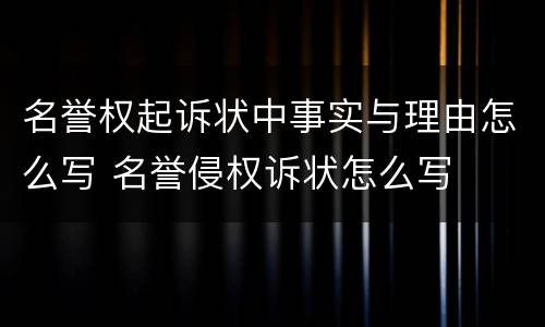 名誉权起诉状中事实与理由怎么写 名誉侵权诉状怎么写