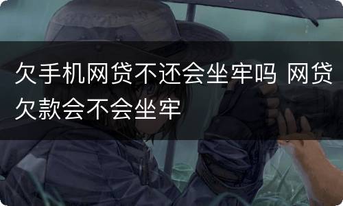 欠手机网贷不还会坐牢吗 网贷欠款会不会坐牢