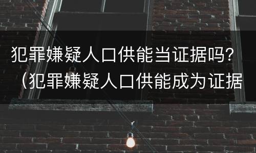 犯罪嫌疑人口供能当证据吗？（犯罪嫌疑人口供能成为证据吗）