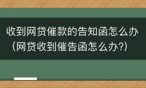 收到网贷催款的告知函怎么办（网贷收到催告函怎么办?）
