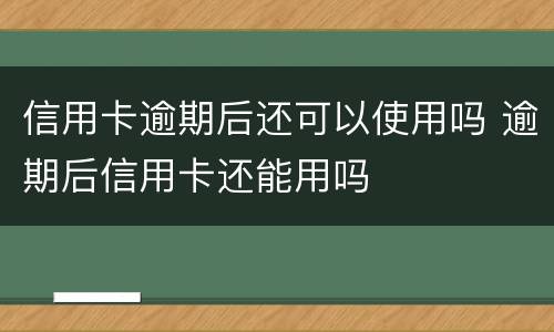 信用卡逾期后还可以使用吗 逾期后信用卡还能用吗
