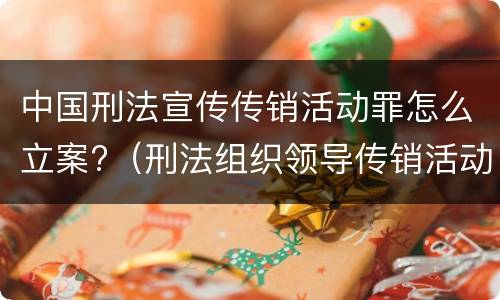 中国刑法宣传传销活动罪怎么立案?（刑法组织领导传销活动罪）