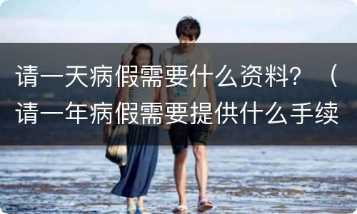 请一天病假需要什么资料？（请一年病假需要提供什么手续）