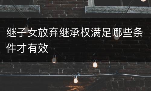 继子女放弃继承权满足哪些条件才有效