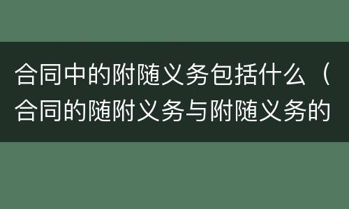合同中的附随义务包括什么（合同的随附义务与附随义务的区别）