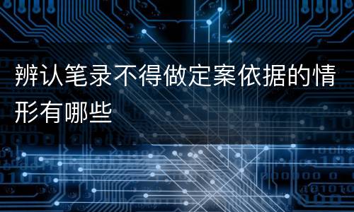 辨认笔录不得做定案依据的情形有哪些