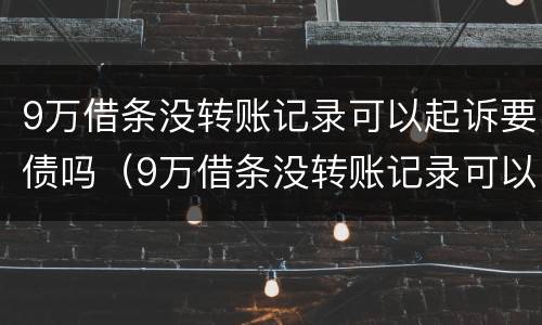 9万借条没转账记录可以起诉要债吗（9万借条没转账记录可以起诉要债吗）
