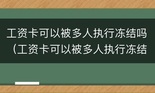 工资卡可以被多人执行冻结吗（工资卡可以被多人执行冻结吗怎么办）