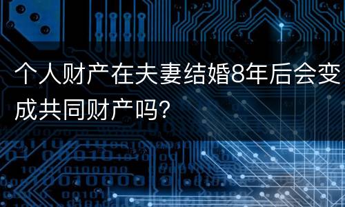 个人财产在夫妻结婚8年后会变成共同财产吗？