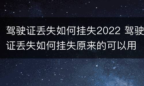 驾驶证丢失如何挂失2022 驾驶证丢失如何挂失原来的可以用吗
