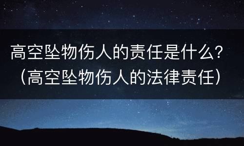 高空坠物伤人的责任是什么？（高空坠物伤人的法律责任）