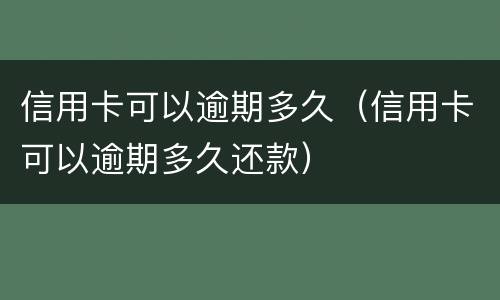 信用卡可以逾期多久（信用卡可以逾期多久还款）