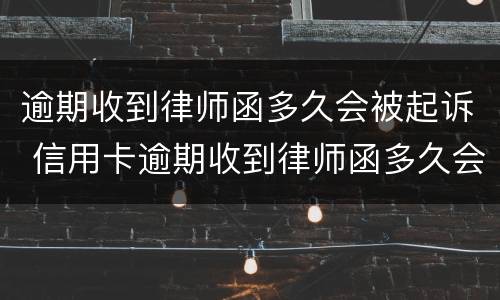 逾期收到律师函多久会被起诉 信用卡逾期收到律师函多久会被起诉