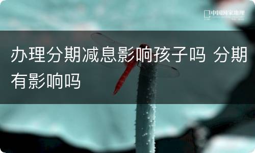 办理分期减息影响孩子吗 分期有影响吗