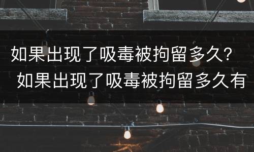 如果出现了吸毒被拘留多久？ 如果出现了吸毒被拘留多久有案底