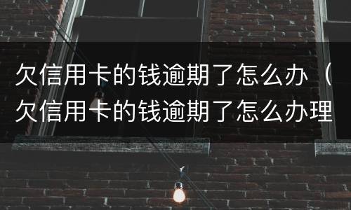 欠信用卡的钱逾期了怎么办（欠信用卡的钱逾期了怎么办理）