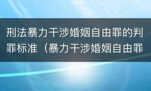 刑法暴力干涉婚姻自由罪的判罪标准（暴力干涉婚姻自由罪的构成要件）