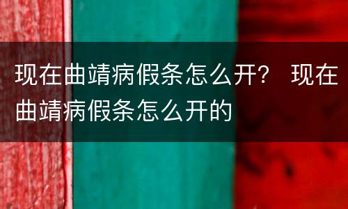 现在曲靖病假条怎么开？ 现在曲靖病假条怎么开的
