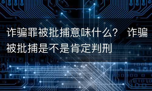 诈骗罪被批捕意味什么？ 诈骗被批捕是不是肯定判刑