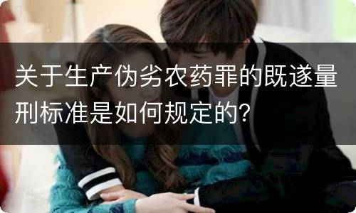 关于生产伪劣农药罪的既遂量刑标准是如何规定的？