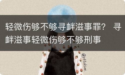 轻微伤够不够寻衅滋事罪？ 寻衅滋事轻微伤够不够刑事