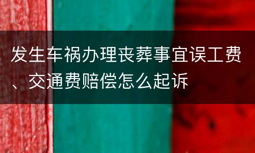 发生车祸办理丧葬事宜误工费、交通费赔偿怎么起诉
