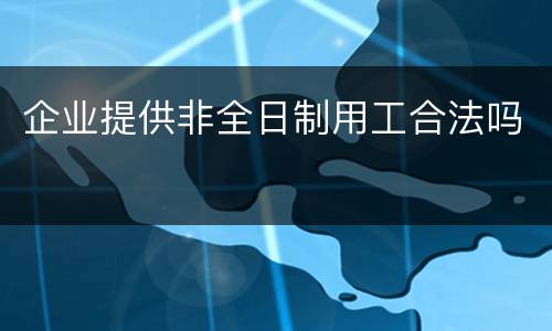 企业提供非全日制用工合法吗