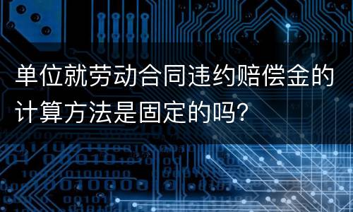 单位就劳动合同违约赔偿金的计算方法是固定的吗？
