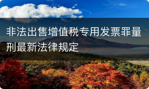 非法出售增值税专用发票罪量刑最新法律规定