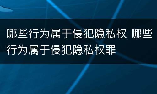 哪些行为属于侵犯隐私权 哪些行为属于侵犯隐私权罪
