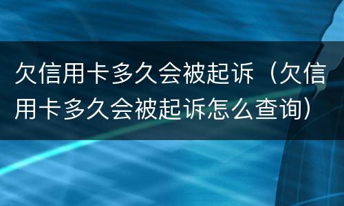 欠信用卡多久会被起诉（欠信用卡多久会被起诉怎么查询）
