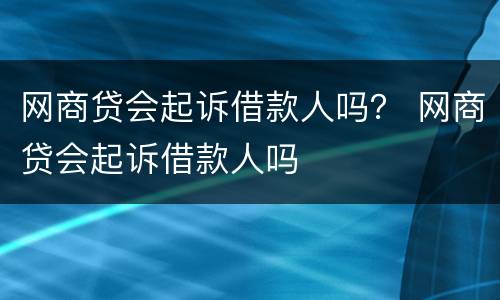网商贷会起诉借款人吗？ 网商贷会起诉借款人吗