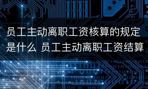 员工主动离职工资核算的规定是什么 员工主动离职工资结算规定